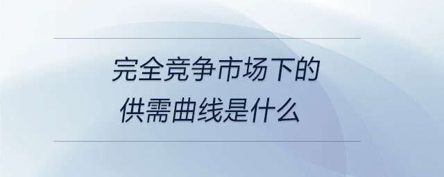完全競(jìng)爭(zhēng)市場(chǎng)下的供需曲線是什么