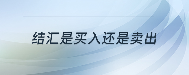 結(jié)匯是買入還是賣出 結(jié)匯是買入還是賣出