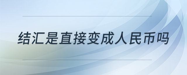 結(jié)匯是直接變成人民幣嗎 結(jié)匯是直接變成人民幣嗎