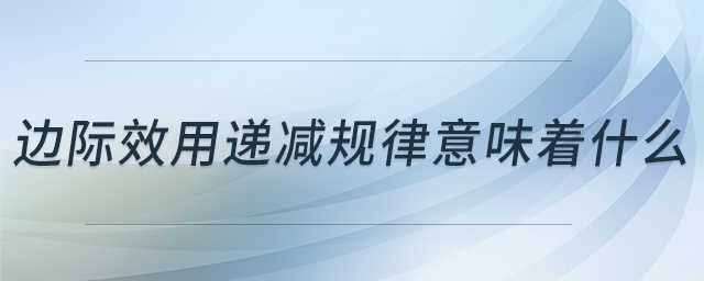 邊際效用遞減規(guī)律意味著什么