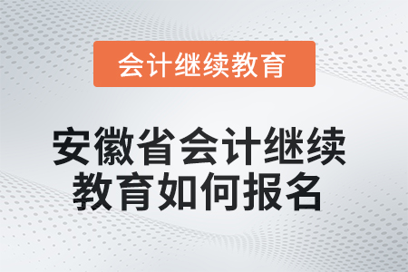 2025年安徽省會計繼續(xù)教育如何報名？