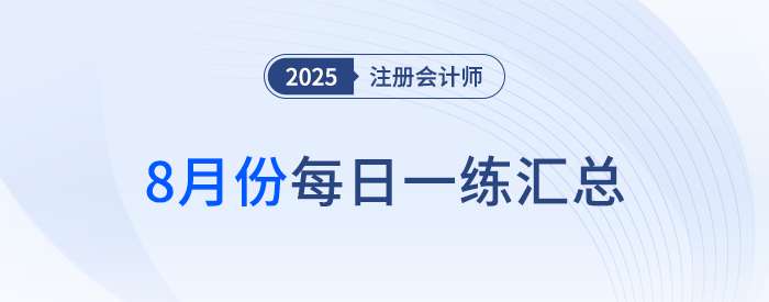 2025年注冊(cè)會(huì)計(jì)師8月每日一練匯總