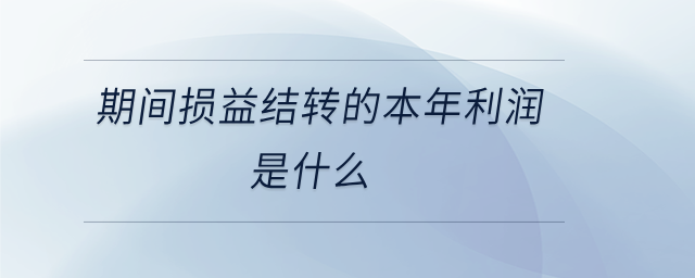 期間損益結(jié)轉(zhuǎn)的本年利潤(rùn)是什么