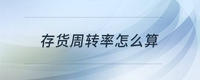 存貨周轉(zhuǎn)率怎么算 存貨周轉(zhuǎn)率怎么算