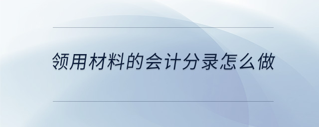 領(lǐng)用材料的會計分錄怎么做 領(lǐng)用材料的會計分錄怎么做