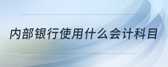 內(nèi)部銀行使用什么會計(jì)科目