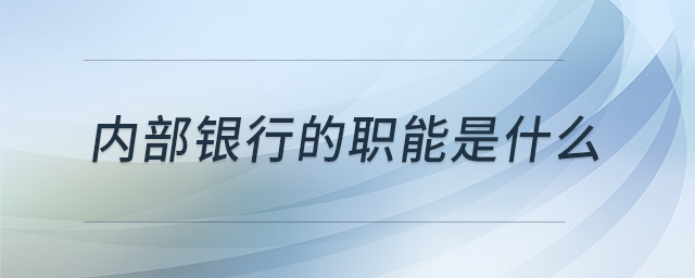內(nèi)部銀行的職能是什么