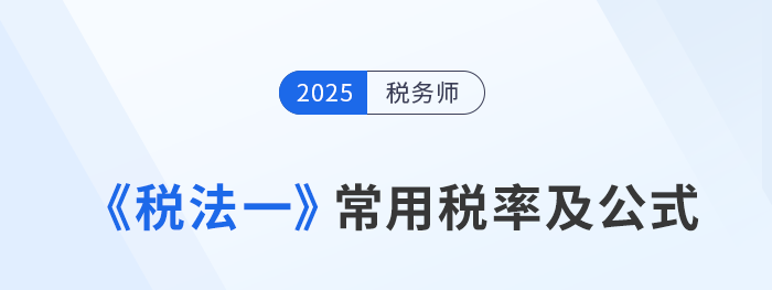 2025年稅務(wù)師《稅法一》科目常用稅率及公式匯總，建議收藏！