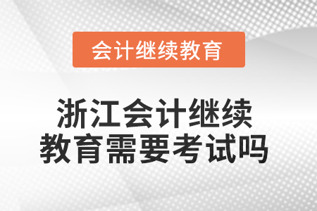 2025年浙江會計(jì)人員繼續(xù)教育需要考試嗎？