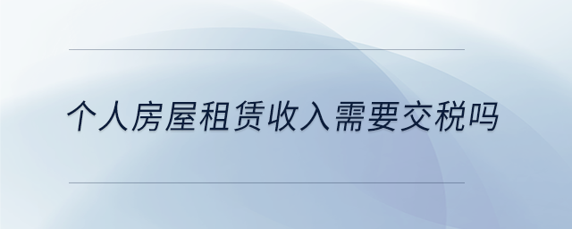 個人房屋租賃收入需要交稅嗎 個人房屋租賃收入需要交稅嗎