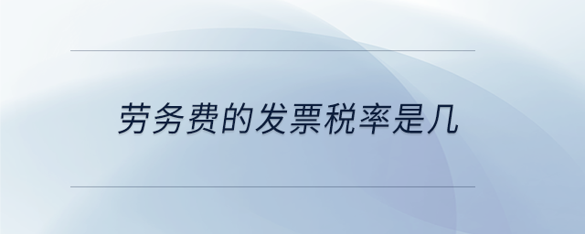勞務(wù)費的發(fā)票稅率是幾 勞務(wù)費的發(fā)票稅率是幾