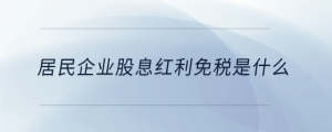 居民企業(yè)股息紅利免稅是什么