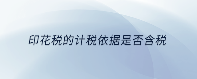 印花稅的計(jì)稅依據(jù)是否含稅 印花稅的計(jì)稅依據(jù)是否含稅