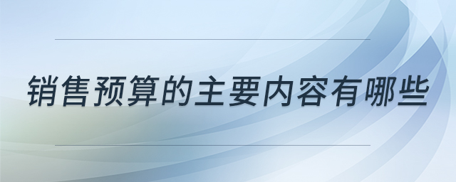銷售預算的主要內容有哪些 銷售預算的主要內容有哪些
