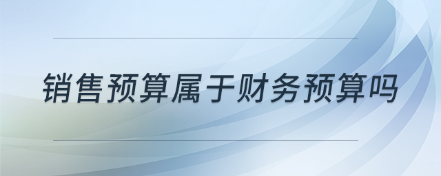 銷售預(yù)算屬于財(cái)務(wù)預(yù)算嗎 銷售預(yù)算屬于財(cái)務(wù)預(yù)算嗎