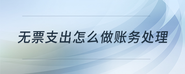無票支出怎么做賬務處理 無票支出怎么做賬務處理