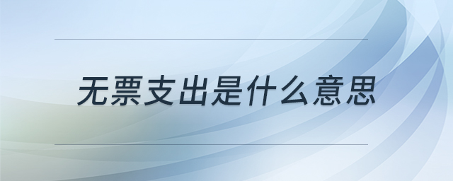 無(wú)票支出是什么意思 無(wú)票支出是什么意思