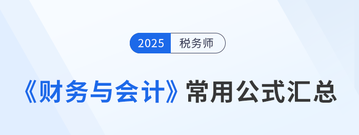 2025年稅務(wù)師《財(cái)務(wù)與會(huì)計(jì)》常用公式總結(jié)，考生速看！