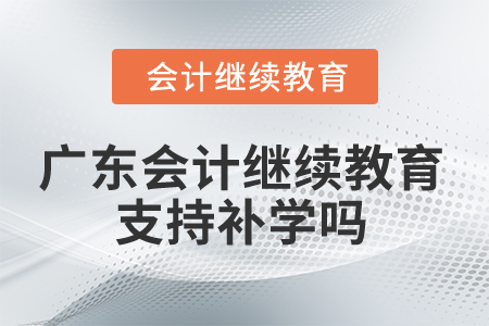 2025年廣東會計繼續(xù)教育支持補學嗎？