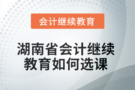 2025年湖南省會(huì)計(jì)繼續(xù)教育如何選課學(xué)習(xí)？