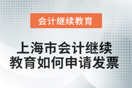 2025年上海市會(huì)計(jì)繼續(xù)教育如何申請(qǐng)發(fā)票？