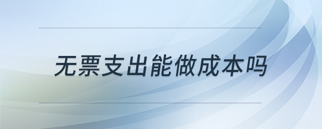 無票支出能做成本嗎 無票支出能做成本嗎