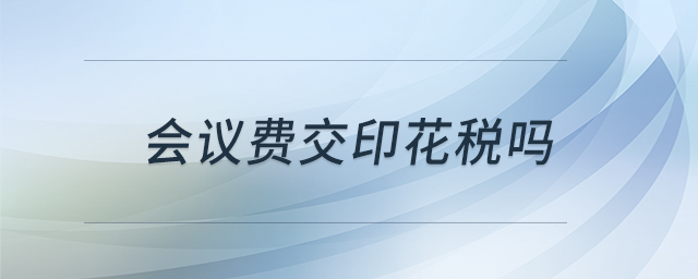 會議費交印花稅嗎 會議費交印花稅嗎