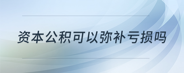 資本公積可以彌補(bǔ)虧損嗎 資本公積可以彌補(bǔ)虧損嗎