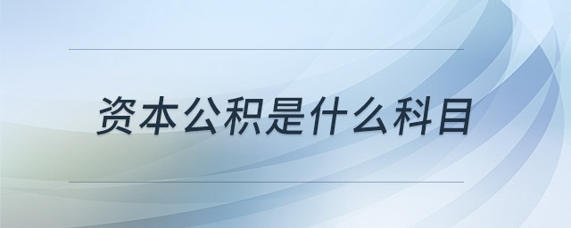 資本公積是什么科目 資本公積是什么科目