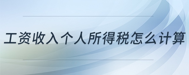 工資收入個(gè)人所得稅怎么計(jì)算 工資收入個(gè)人所得稅怎么計(jì)算
