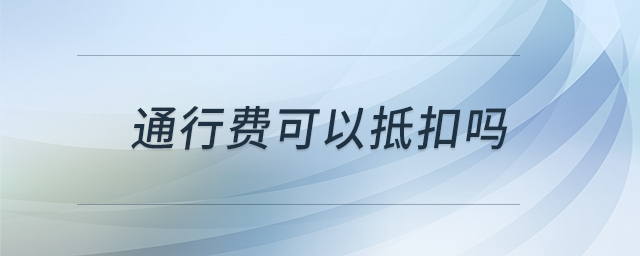通行費可以抵扣嗎 通行費可以抵扣嗎