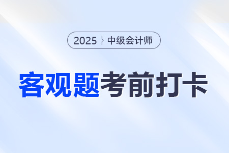 2025年中級(jí)會(huì)計(jì)經(jīng)濟(jì)法考前30天每日一道客觀題:8月11日 2025年中級(jí)會(huì)計(jì)經(jīng)濟(jì)法考前30天每日一道客觀題:8月11日