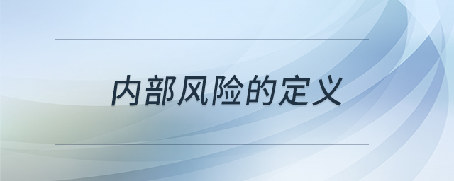 內(nèi)部風(fēng)險(xiǎn)的定義 內(nèi)部風(fēng)險(xiǎn)的定義