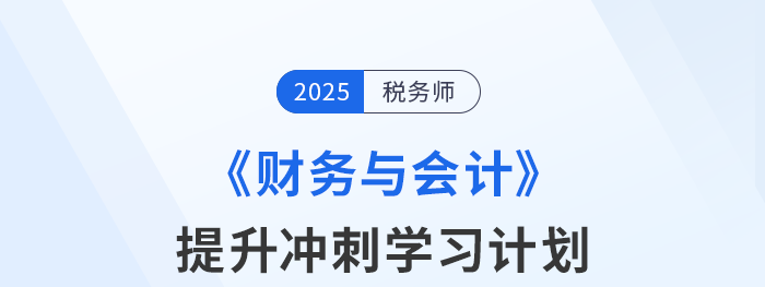 2025年稅務(wù)師《財(cái)務(wù)與會(huì)計(jì)》提升沖刺階段備考計(jì)劃