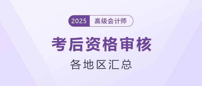 2025年高級(jí)會(huì)計(jì)師考后資格審核地區(qū)匯總