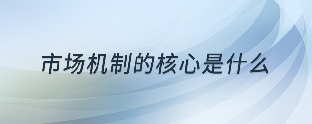 市場機(jī)制的核心是什么 市場機(jī)制的核心是什么