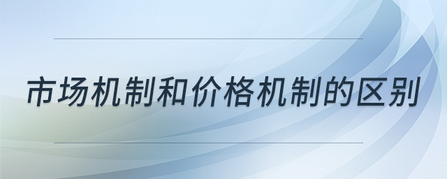 市場(chǎng)機(jī)制和價(jià)格機(jī)制的區(qū)別 市場(chǎng)機(jī)制和價(jià)格機(jī)制的區(qū)別