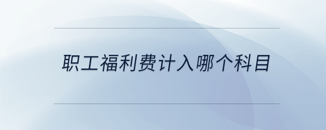 職工福利費(fèi)計入哪個科目