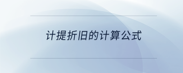 計(jì)提折舊的計(jì)算公式 計(jì)提折舊的計(jì)算公式