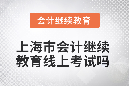 2025年上海市會(huì)計(jì)繼續(xù)教育可以線上考試嗎？