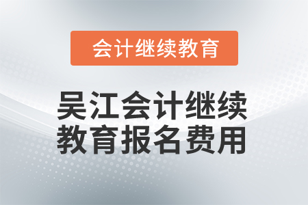 2025年吳江會計繼續(xù)教育報名費用