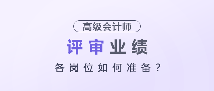 高級會計師評審業(yè)績各崗位如何準備？
