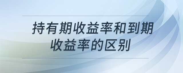 持有期收益率和到期收益率的區(qū)別 持有期收益率和到期收益率的區(qū)別
