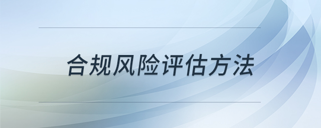 合規(guī)風險評估方法 合規(guī)風險評估方法