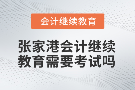 2025年張家港會(huì)計(jì)繼續(xù)教育需要考試嗎？