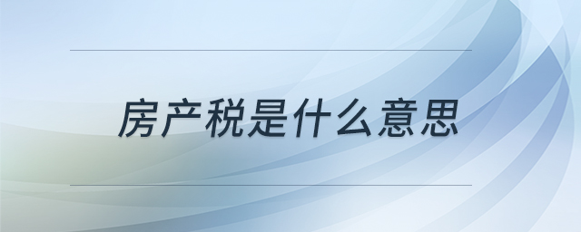 房產(chǎn)稅是什么意思 房產(chǎn)稅是什么意思