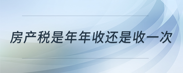 房產(chǎn)稅是年年收還是收一次 房產(chǎn)稅是年年收還是收一次