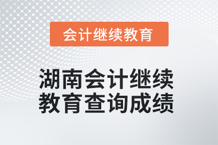 2025年度湖南會(huì)計(jì)繼續(xù)教育如何查詢成績(jī)？