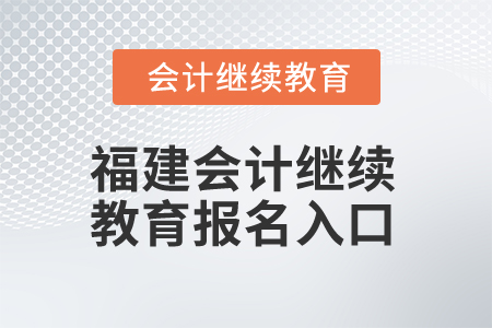 2025年福建會計專業(yè)人員繼續(xù)教育報名入口