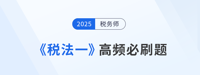 2025年稅務(wù)師《稅法一》高頻必刷題：重要考點(diǎn)專項(xiàng)突破